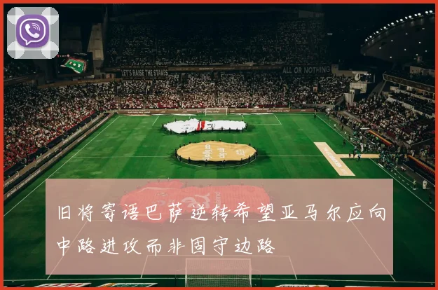 旧将寄语巴萨逆转希望亚马尔应向中路进攻而非固守边路