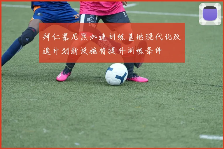 拜仁慕尼黑加速训练基地现代化改造计划新设施将提升训练条件