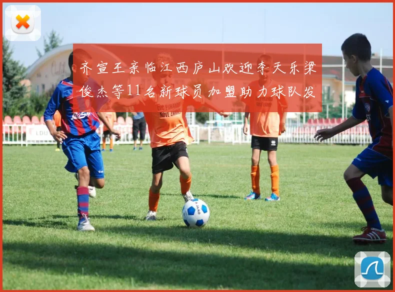 齐宣王亲临江西庐山欢迎李天乐梁俊杰等11名新球员加盟助力球队发展