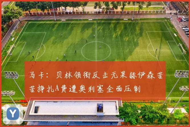 马卡：贝林领衔反击无果赫伊森苦苦挣扎A费遭奥利塞全面压制