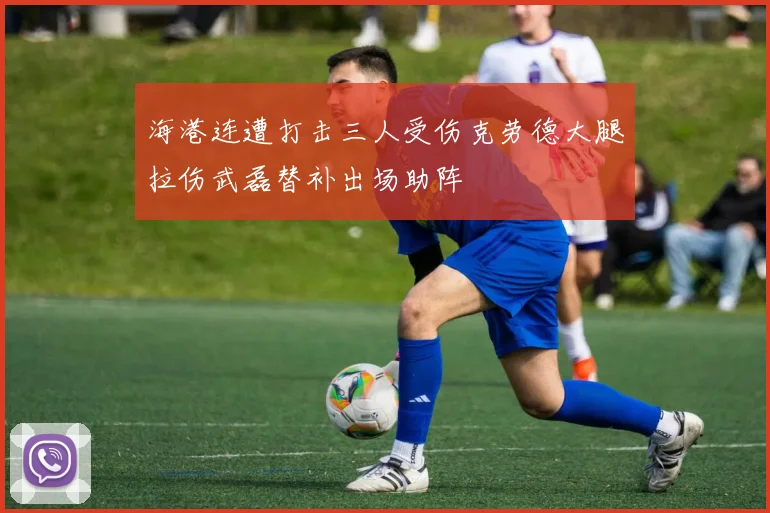 海港连遭打击三人受伤克劳德大腿拉伤武磊替补出场助阵