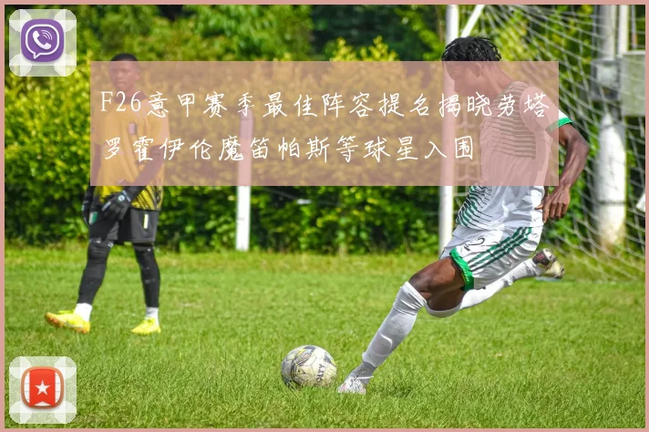 F26意甲赛季最佳阵容提名揭晓劳塔罗霍伊伦魔笛帕斯等球星入围