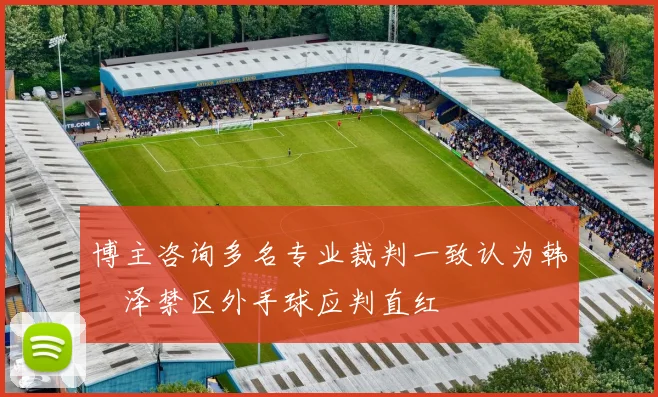 博主咨询多名专业裁判一致认为韩镕泽禁区外手球应判直红
