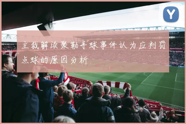 主裁解读聚勒手球事件认为应判罚点球的原因分析