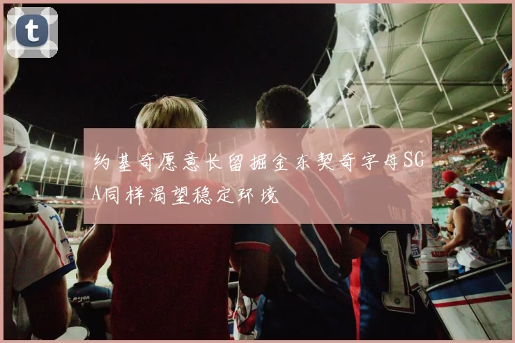 约基奇愿意长留掘金东契奇字母SGA同样渴望稳定环境